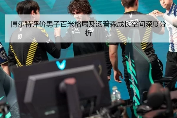 博尔特评价男子百米格局及汤普森成长空间深度分析