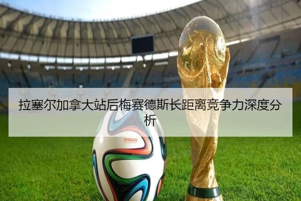 拉塞尔加拿大站后梅赛德斯长距离竞争力深度分析
